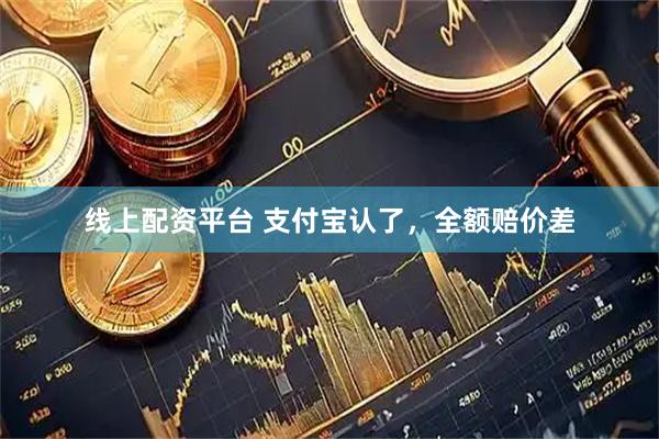 线上配资平台 支付宝认了，全额赔价差
