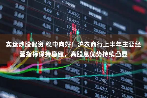 实盘炒股配资 稳中向好！沪农商行上半年主要经营指标保持稳健，高股息优势持续凸显