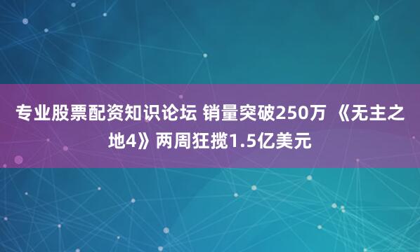专业股票配资知识论坛 销量突破250万 《无主之地4》两周狂揽1.5亿美元