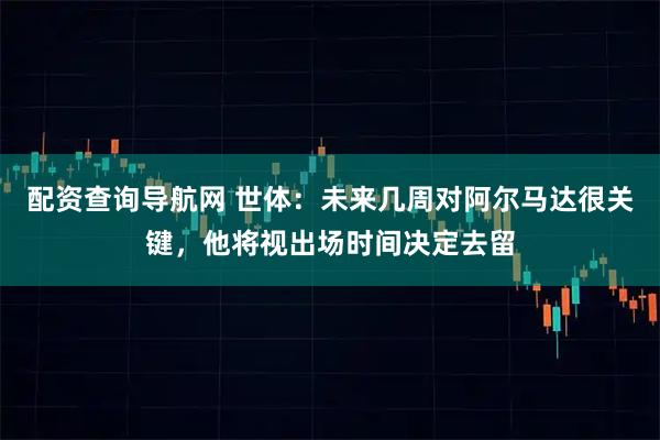 配资查询导航网 世体：未来几周对阿尔马达很关键，他将视出场时间决定去留
