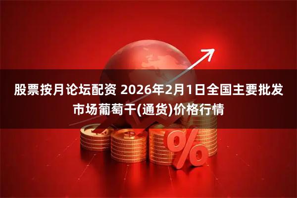 股票按月论坛配资 2026年2月1日全国主要批发市场葡萄干(通货)价格行情