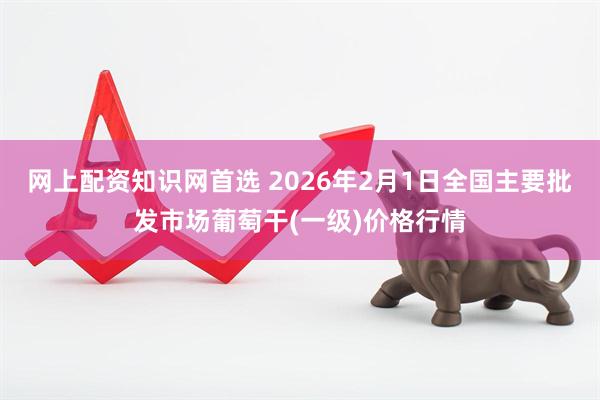 网上配资知识网首选 2026年2月1日全国主要批发市场葡萄干(一级)价格行情