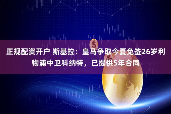 正规配资开户 斯基拉：皇马争取今夏免签26岁利物浦中卫科纳特，已提供5年合同