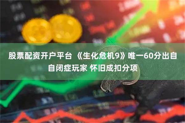 股票配资开户平台 《生化危机9》唯一60分出自自闭症玩家 怀旧成扣分项