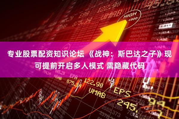 专业股票配资知识论坛 《战神：斯巴达之子》现可提前开启多人模式 需隐藏代码