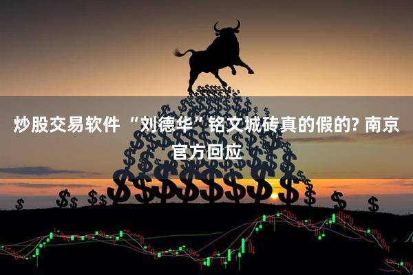 炒股交易软件 “刘德华”铭文城砖真的假的? 南京官方回应