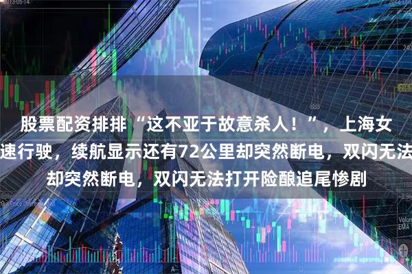 股票配资排排 “这不亚于故意杀人！”，上海女子驾驶新能源车高速行驶，续航显示还有72公里却突然断电，双闪无法打开险酿追尾惨剧